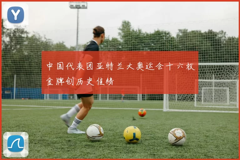 中国代表团亚特兰大奥运会十六枚金牌创历史佳绩