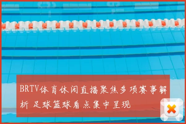 BRTV体育休闲直播聚焦多项赛事解析 足球篮球看点集中呈现