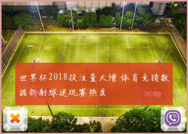 世界杯2018投注量大增 体育竞猜数据折射球迷观赛热度