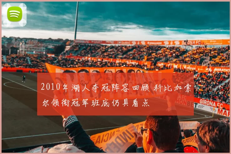 2010年湖人夺冠阵容回顾 科比加索尔领衔冠军班底仍具看点
