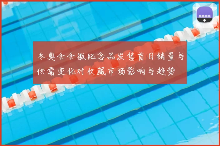 冬奥会会徽纪念品发售首日销量与供需变化对收藏市场影响与趋势
