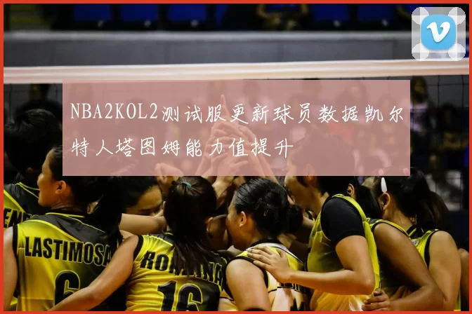 NBA2KOL2测试服更新球员数据凯尔特人塔图姆能力值提升