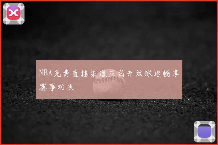 NBA免费直播渠道正式开放球迷畅享赛事对决