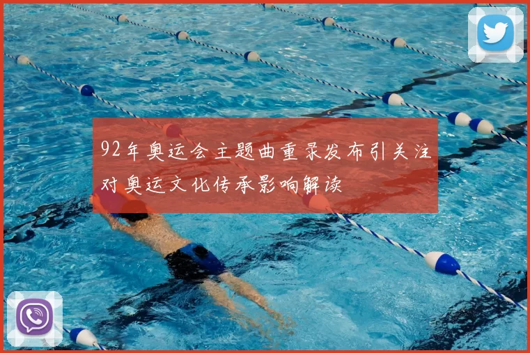 92年奥运会主题曲重录发布引关注对奥运文化传承影响解读