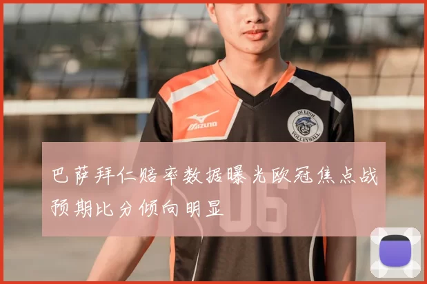 巴萨拜仁赔率数据曝光欧冠焦点战预期比分倾向明显