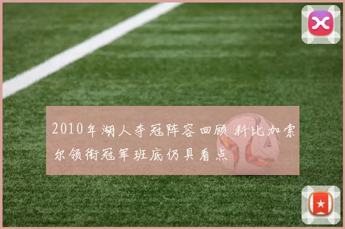2010年湖人夺冠阵容回顾 科比加索尔领衔冠军班底仍具看点