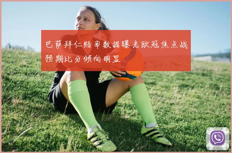 巴萨拜仁赔率数据曝光欧冠焦点战预期比分倾向明显