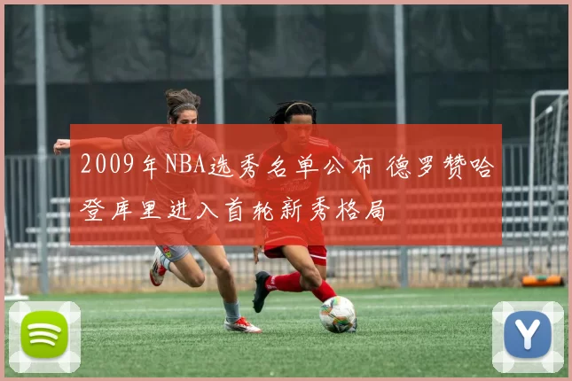2009年NBA选秀名单公布 德罗赞哈登库里进入首轮新秀格局