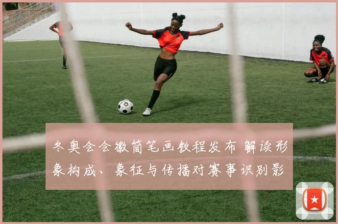 冬奥会会徽简笔画教程发布 解读形象构成、象征与传播对赛事识别影响