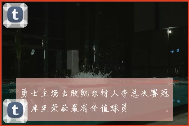 勇士主场击败凯尔特人夺总决赛冠军库里荣获最有价值球员
