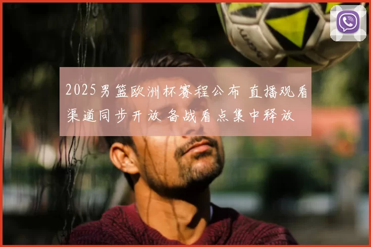 2025男篮欧洲杯赛程公布 直播观看渠道同步开放 备战看点集中释放