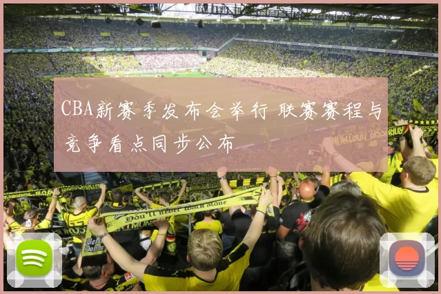 CBA新赛季发布会举行 联赛赛程与竞争看点同步公布