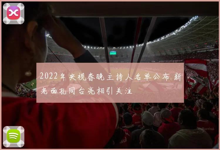 2022年央视春晚主持人名单公布 新老面孔同台亮相引关注
