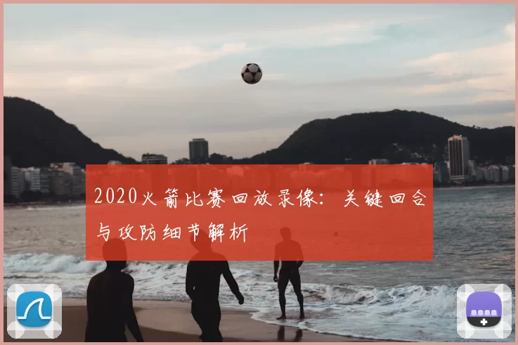 2020火箭比赛回放录像：关键回合与攻防细节解析