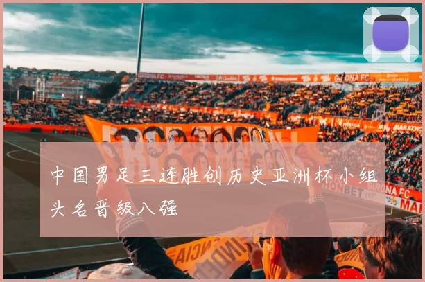 中国男足三连胜创历史亚洲杯小组头名晋级八强