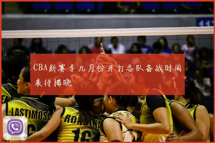 CBA新赛季几月份开打各队备战时间表待揭晓