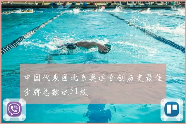 中国代表团北京奥运会创历史最佳金牌总数达51枚