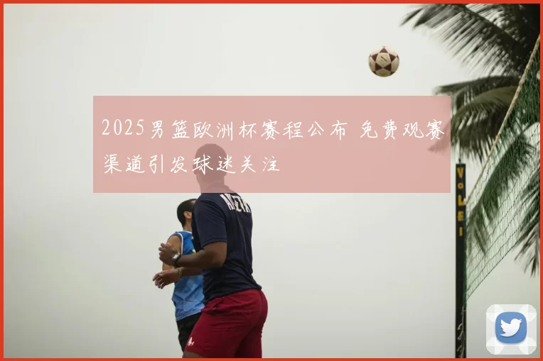 2025男篮欧洲杯赛程公布 免费观赛渠道引发球迷关注