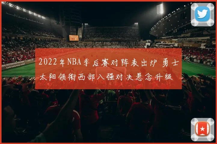 2022年NBA季后赛对阵表出炉 勇士太阳领衔西部八强对决悬念升级