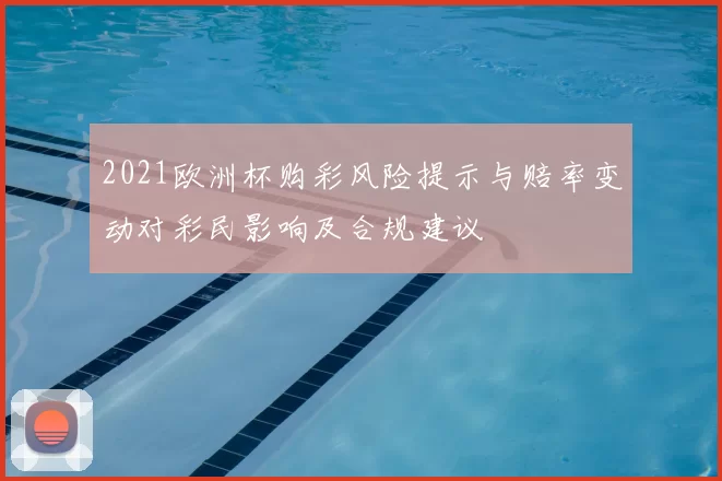 2021欧洲杯购彩风险提示与赔率变动对彩民影响及合规建议