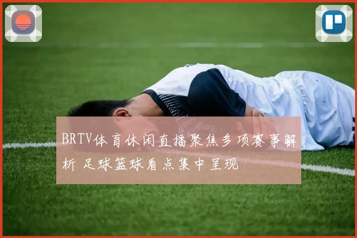 BRTV体育休闲直播聚焦多项赛事解析 足球篮球看点集中呈现