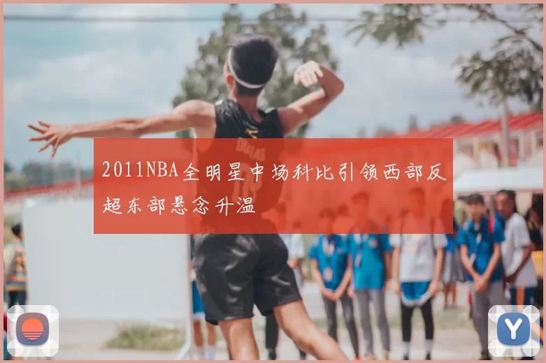 2011NBA全明星中场科比引领西部反超东部悬念升温