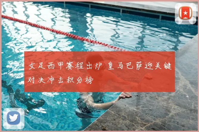 女足西甲赛程出炉 皇马巴萨迎关键对决冲击积分榜