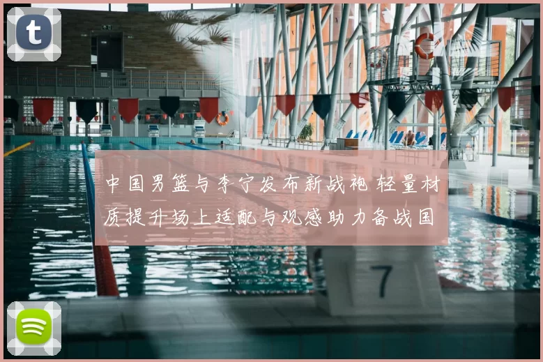 中国男篮与李宁发布新战袍 轻量材质提升场上适配与观感助力备战国际赛事