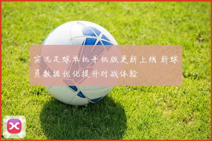 实况足球单机手机版更新上线 新球员数据优化提升对战体验