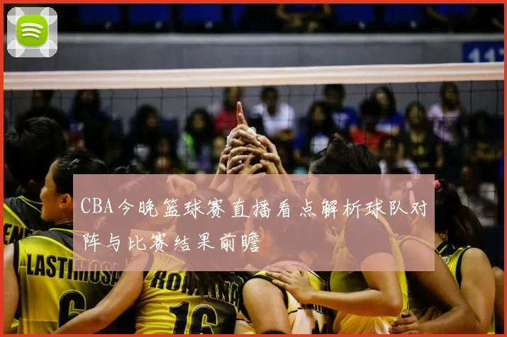 CBA今晚篮球赛直播看点解析球队对阵与比赛结果前瞻