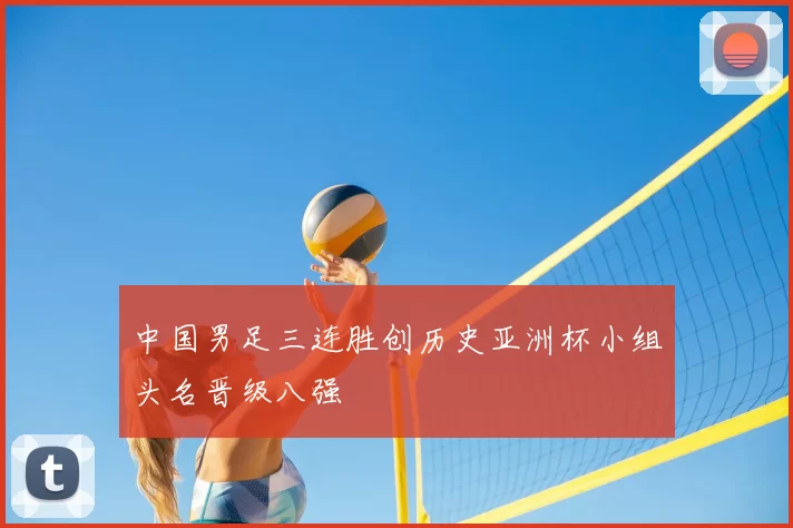中国男足三连胜创历史亚洲杯小组头名晋级八强