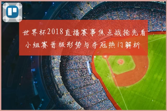 世界杯2018直播赛事焦点战抢先看 小组赛晋级形势与夺冠热门解析