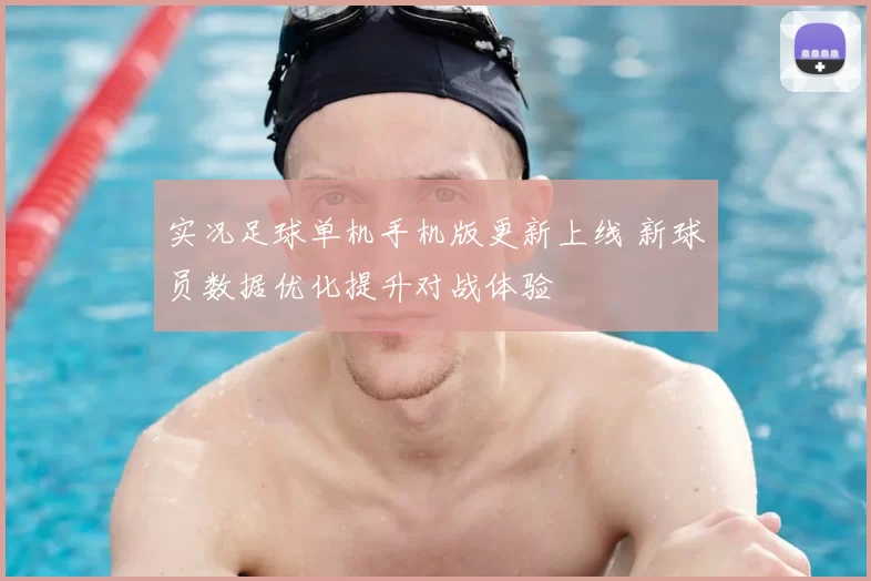 实况足球单机手机版更新上线 新球员数据优化提升对战体验