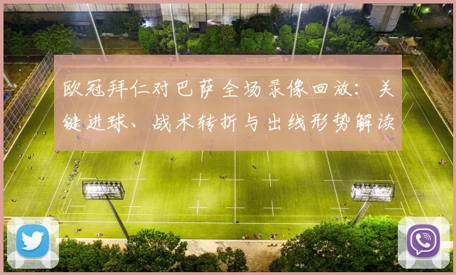 欧冠拜仁对巴萨全场录像回放：关键进球、战术转折与出线形势解读