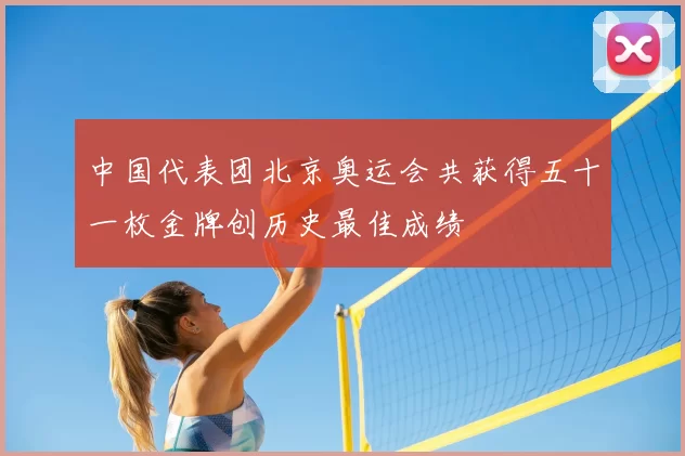 中国代表团北京奥运会共获得五十一枚金牌创历史最佳成绩