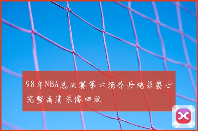 98年NBA总决赛第六场乔丹绝杀爵士完整高清录像回放