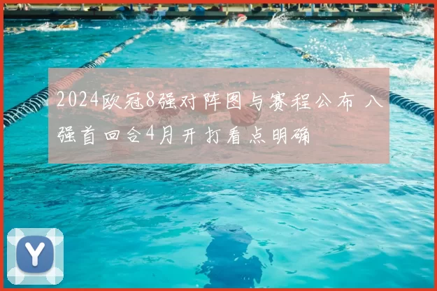 2024欧冠8强对阵图与赛程公布 八强首回合4月开打看点明确