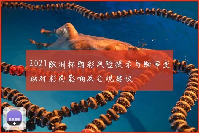 2021欧洲杯购彩风险提示与赔率变动对彩民影响及合规建议