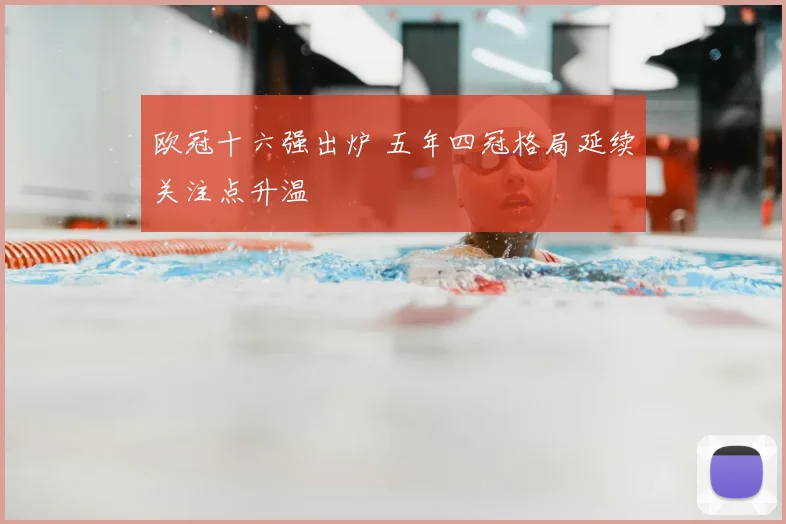 欧冠十六强出炉 五年四冠格局延续关注点升温