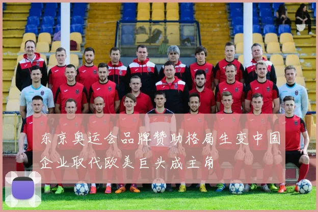 东京奥运会品牌赞助格局生变中国企业取代欧美巨头成主角