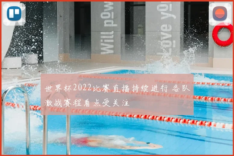 世界杯2022比赛直播持续进行 各队激战赛程看点受关注