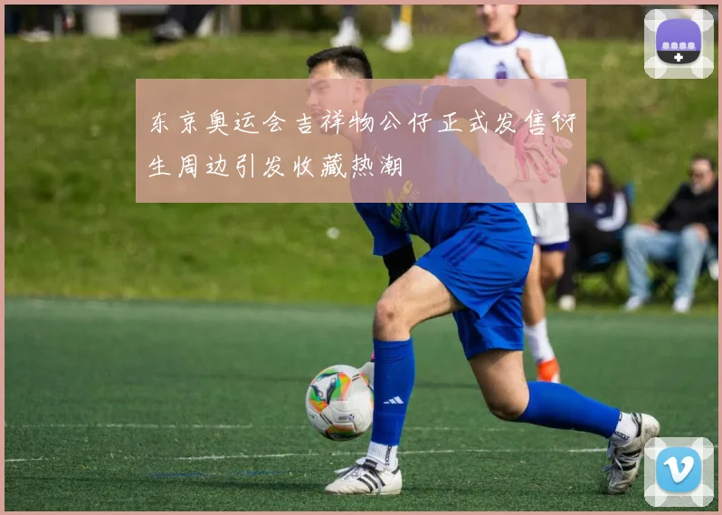 东京奥运会吉祥物公仔正式发售衍生周边引发收藏热潮