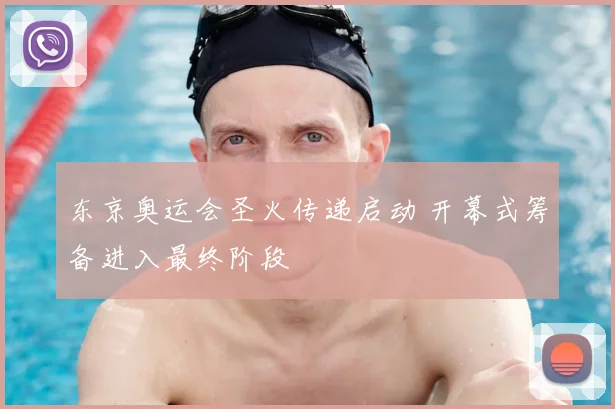 东京奥运会圣火传递启动 开幕式筹备进入最终阶段