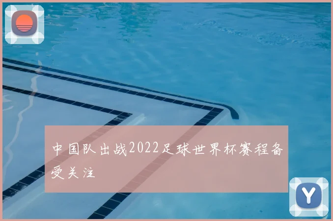中国队出战2022足球世界杯赛程备受关注