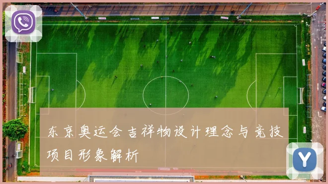 东京奥运会吉祥物设计理念与竞技项目形象解析