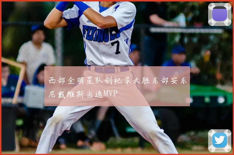 西部全明星队创纪录大胜东部安东尼戴维斯当选MVP