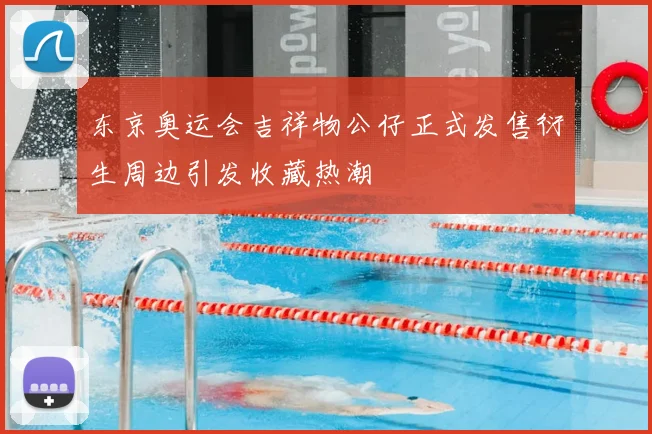 东京奥运会吉祥物公仔正式发售衍生周边引发收藏热潮