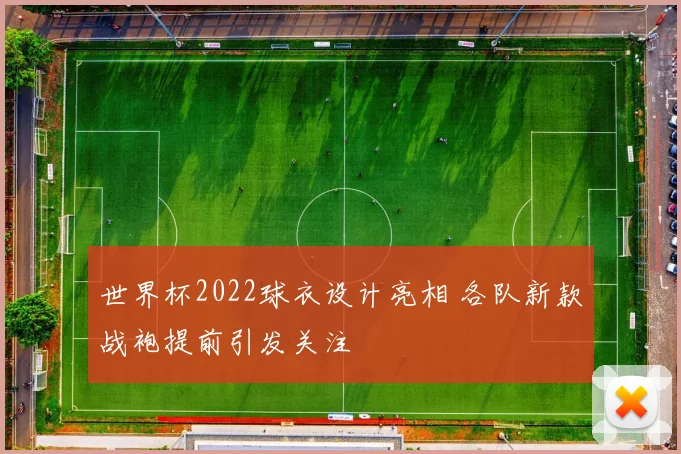 世界杯2022球衣设计亮相 各队新款战袍提前引发关注