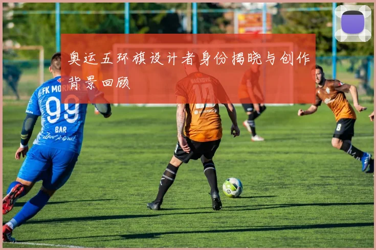 奥运五环旗设计者身份揭晓与创作背景回顾