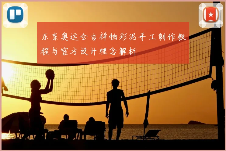 东京奥运会吉祥物彩泥手工制作教程与官方设计理念解析